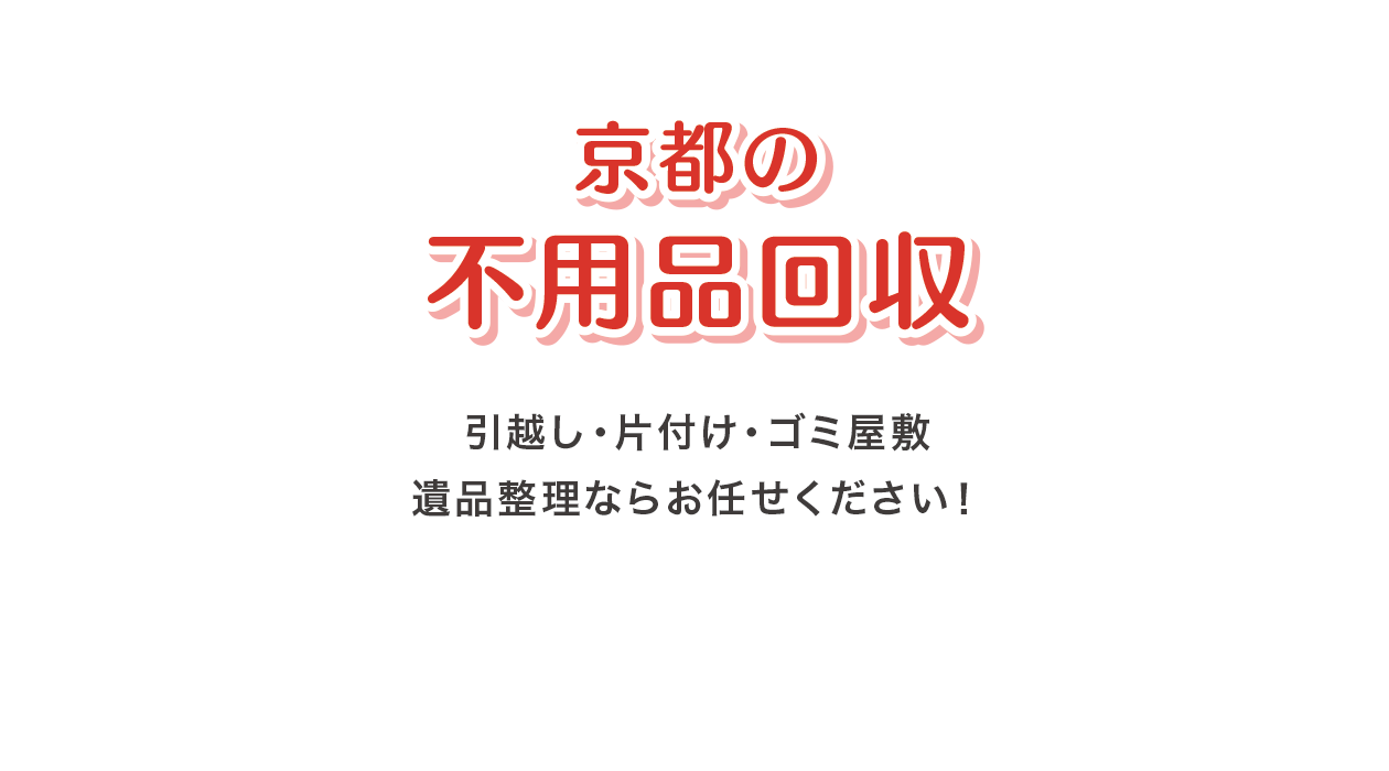 京都の不用品回収 引越し・片付け・ゴミ屋敷遺品整理ならお任せください!